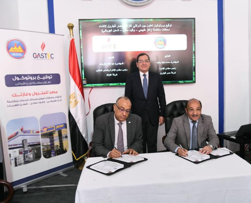"وزير البترول" يشهد توقيع بروتوكول تعاون بين غازتك ومصر للبترول لاقامة محطات الوقود المتكاملة