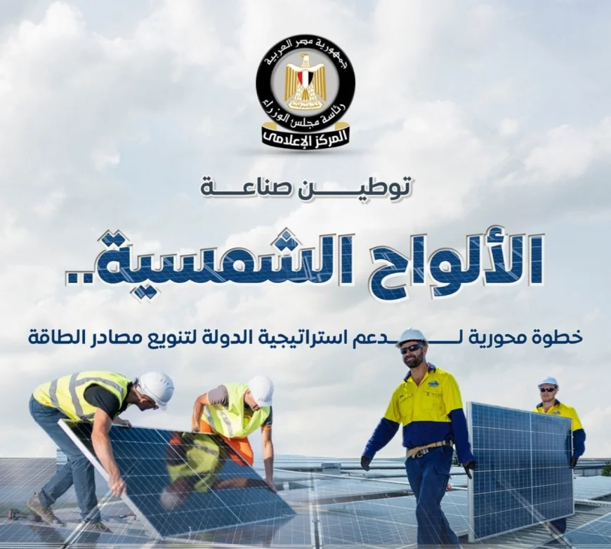 في خطوة محورية لتنويع مصادر الطاقة.. مجلس الوزراء يستعرض جهود الدولة في توطين صناعة الألواح الشمسية