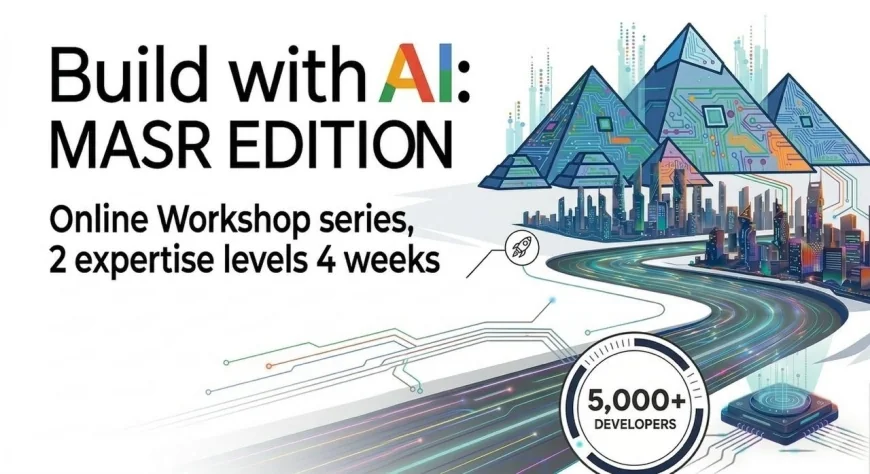 سجّل الآن: مبادرة Build with AI في مصر تضعك على طريق احتراف الذكاء الاصطناعي