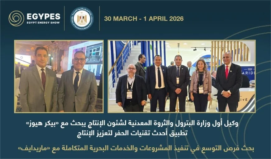 وزارة البترول تبحث مع «بيكر هيوز» و«ماريدايف» تعزيز الإنتاج باستخدام أحدث تقنيات الحفر والخدمات البحرية