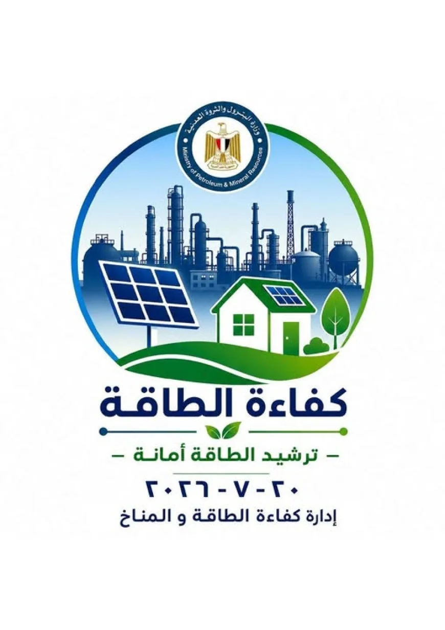 وزارة البترول تنظم «يوم كفاءة الطاقة» 20 يوليو 2026 تحت شعار «ترشيد الطاقة أمانة»