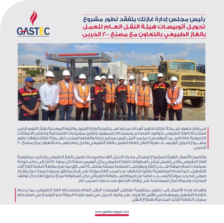 رئيس غازتك يتفقد تطورات مشروع تحويل أتوبيسات هيئة النقل العام للعمل بالغاز الطبيعي بالتعاون مع مصنع 200 الحربي